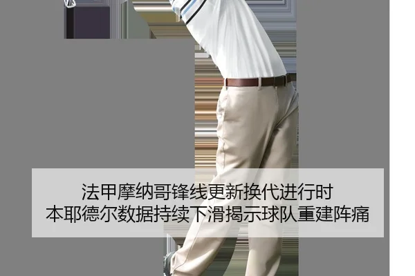 法甲摩纳哥锋线更新换代进行时 本耶德尔数据持续下滑揭示球队重建阵痛
